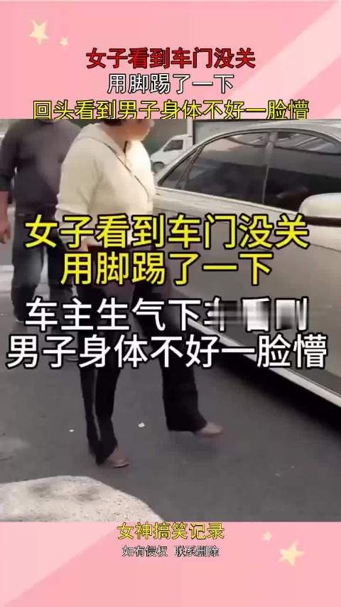 女子看到车门没关，用脚踢了一下，回头看到男子身体不好一脸懵