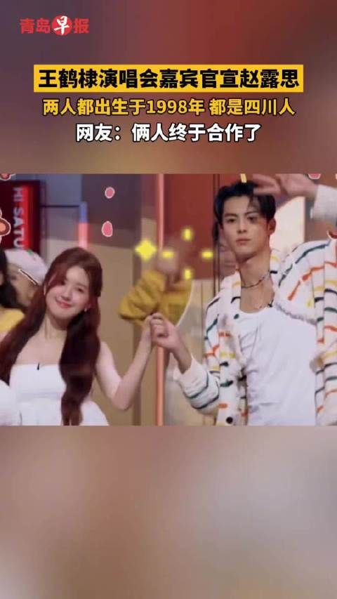 王鹤棣演唱会官宣嘉宾赵露思，98年四川同乡首合作