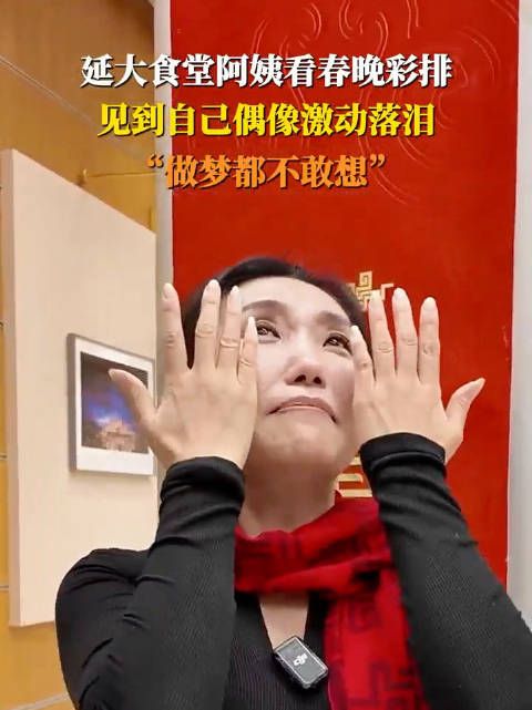 食堂阿姨看春晚彩排见到偶像落泪了,“做梦都不敢想”