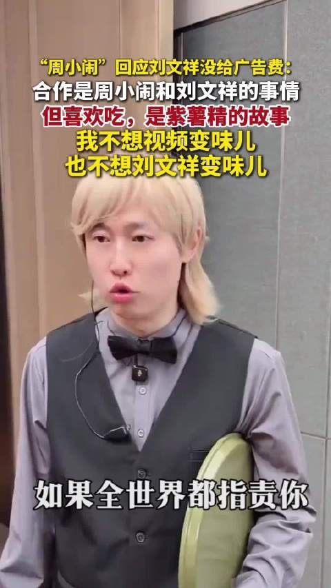 周小闹回应刘文祥麻辣烫没给广告费:“我不想视频变味儿,也不想刘文祥变味儿”