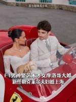 F1男神娶艺术才女摩洛哥大婚，新任勒克莱尔夫妇抵上海
