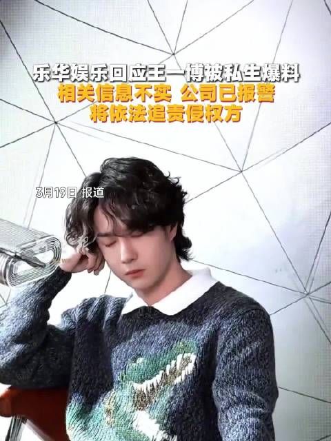 乐华娱乐回应王一博被私生爆料 相关信息不实 公司已报警 将依法追责侵权方