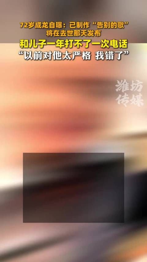 72岁成龙自曝：已制作“告别的歌” 将在去世那天发布