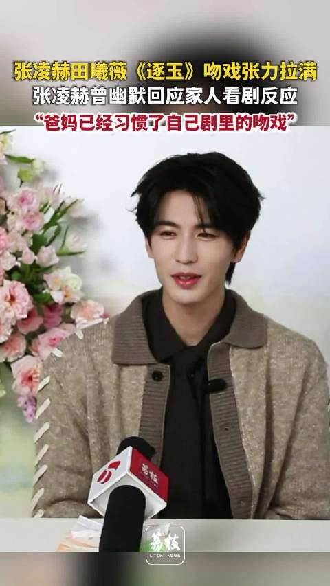 张凌赫称爸妈已看惯其吻戏 张凌赫逐玉吻戏充满张力