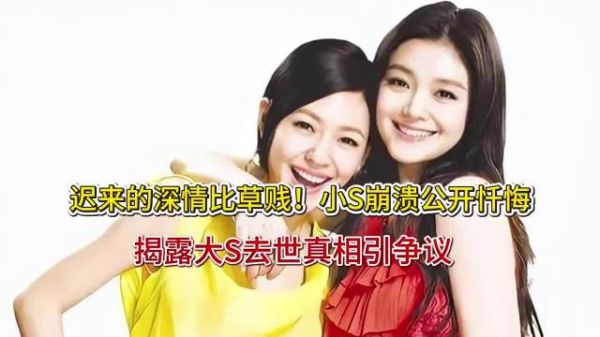 迟来的深情比草贱！小S崩溃公开忏悔，揭露大S去世真相引争议