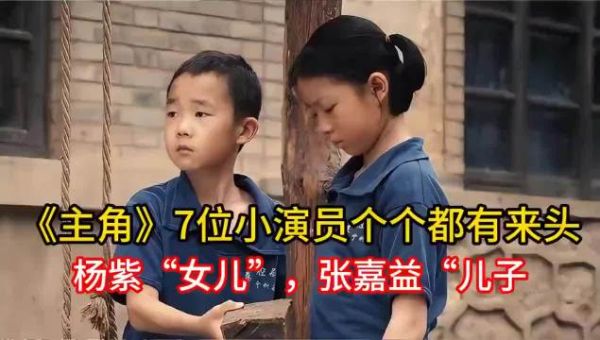 《主角》7位小演员个个都有来头，杨紫“女儿”，张嘉益“儿子”