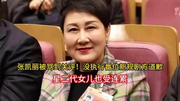 张凯丽被骂到关评！没执行番位新规剧方道歉，星二代女儿也受连累 ！你怎么看