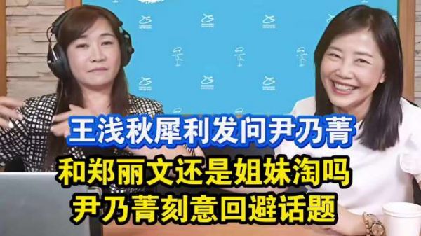 王浅秋犀利发问：还和郑丽文是姐妹淘吗？尹乃菁刻意回避话题