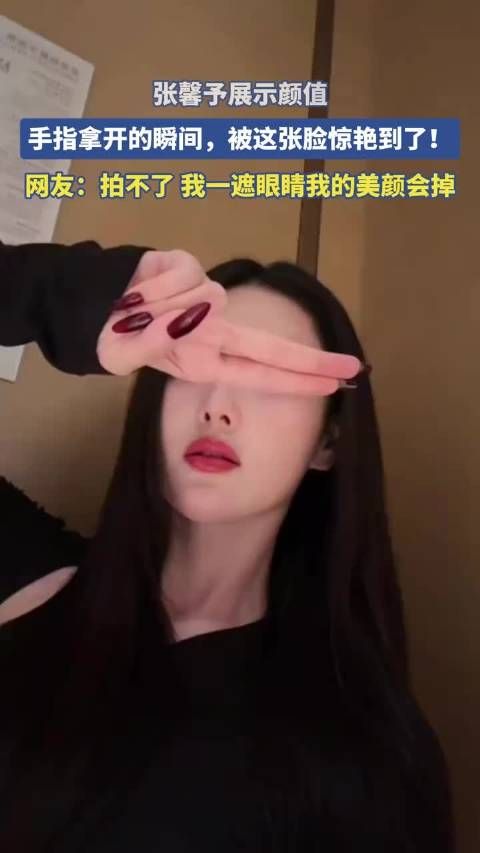 张馨予展示颜值，手指拿开的瞬间，被这张脸惊艳到了！ ！
