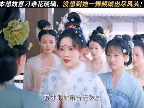本想故意刁难花琉璃，谁知她一舞倾城出尽风头！