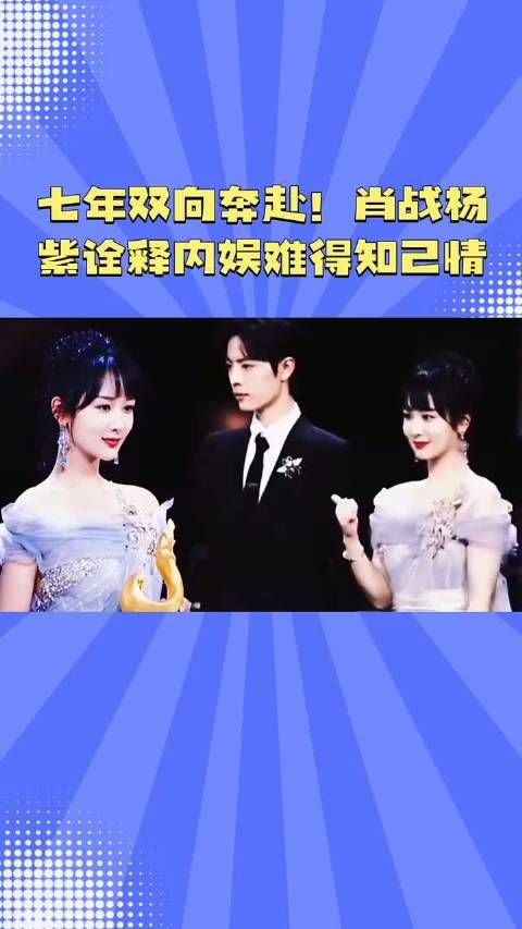 七年双向奔赴！肖战杨紫诠释内娱难得知己情 肖战余生CP