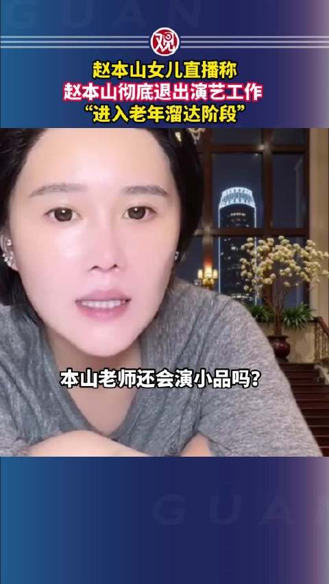 赵本山女儿直播称,赵本山彻底退出演艺工作 ,“进入老年溜达阶段”