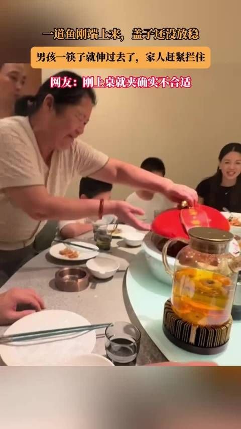 一道鱼刚端上来，盖子还没放稳，男孩一筷子就伸过去了，家人赶紧拦住 ！