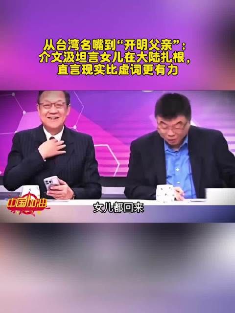 从台湾名嘴到“开明父亲”：介文汲坦言女儿在大陆扎根，直言现实比虚词更有力