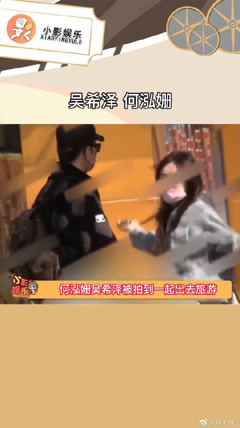 吴希泽 何泓姗疑似恋情曝光，两人一起出去玩十分开心