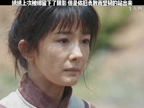 绣绣上次被绑留下阴影 但依旧勇敢而坚毅都站出来 生万物