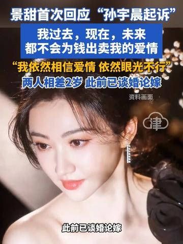 景甜首次回应“孙宇晨起诉”：我过去，现在，未来都不会为钱出卖我的爱情