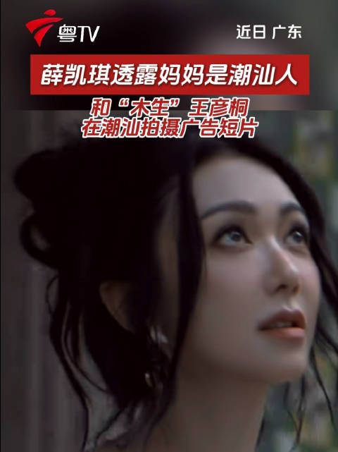 薛凯琪透露妈妈是潮汕人，与王彦桐潮汕拍广告