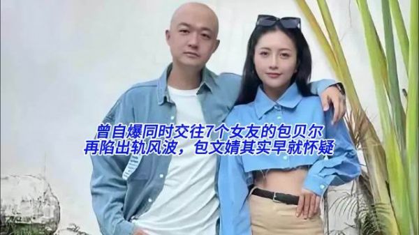 曾自爆同时交往7个女友的包贝尔再陷出轨风波，包文婧其实早就怀疑