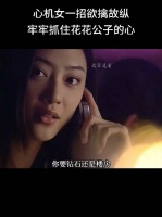 心机女一招欲擒故纵，牢牢抓住花花公子心