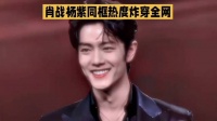 肖战杨紫同框热度炸穿全网～杨紫#明星资讯