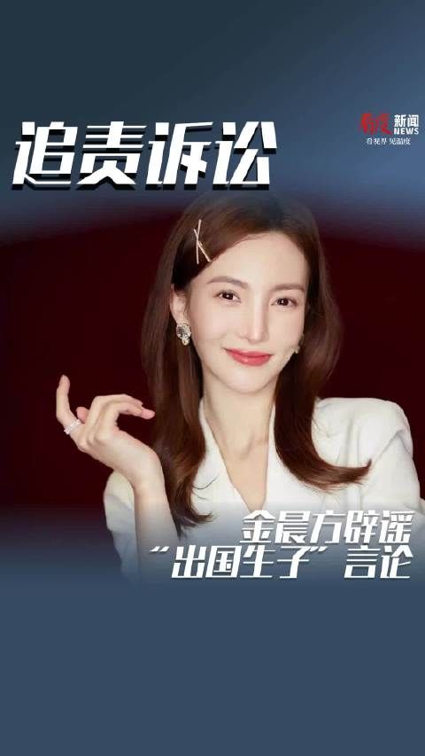 金晨方辟谣“出国生子”言论：将进行追责诉讼，要求被告赔礼道歉、赔偿损失