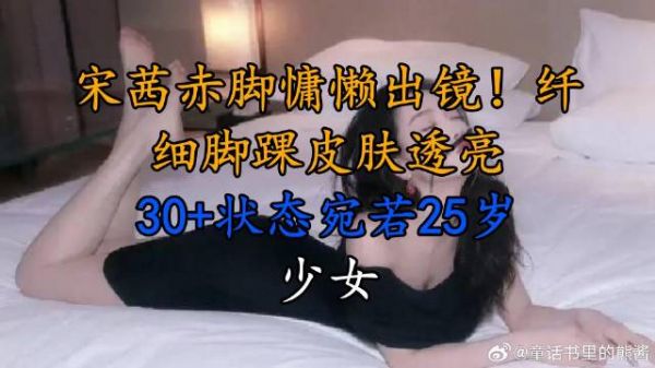 宋茜赤脚慵懒出镜！纤细脚踝皮肤透亮，30+状态宛若25岁少女