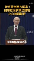 普京警告西方国家 ：别想把俄罗斯当猎物，小心被崩掉牙