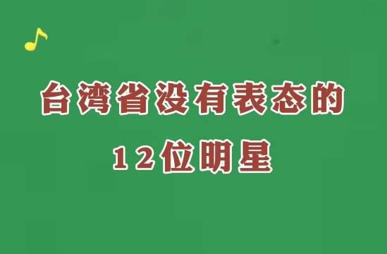 台湾省没有表态的12位明星出炉，看看都有谁？有没有你们喜欢的？