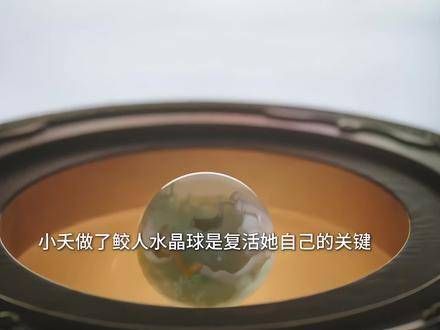 原来小夭制作的鲛人水晶球,竟是复活她自己的关键!