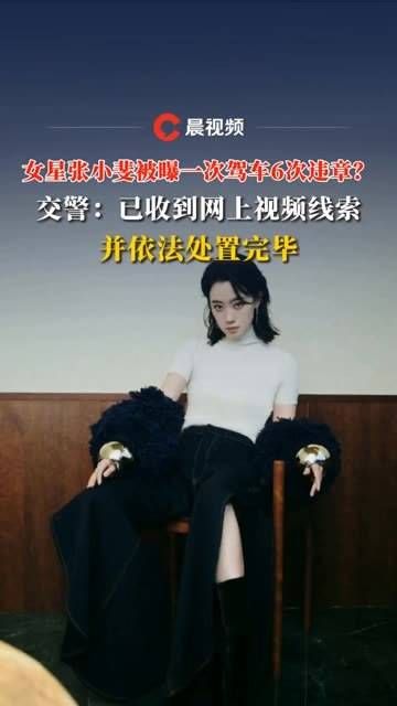 女星张小斐被曝驾车六次违章？交警表示已收到网上视频线索，并依法处理完毕