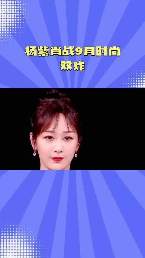 杨紫肖战9月时尚 双炸 杨紫#明星资讯