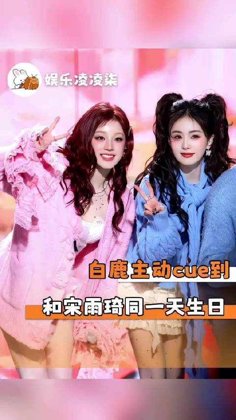 白鹿Cue和宋雨琦同一天生日,两个人真的好有缘分啊