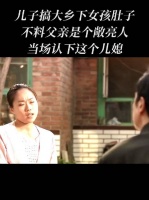 城里父亲面对儿子让乡下女孩怀孕的事，非但没有生气，反而当场爽快认下儿媳